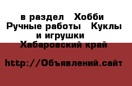  в раздел : Хобби. Ручные работы » Куклы и игрушки . Хабаровский край